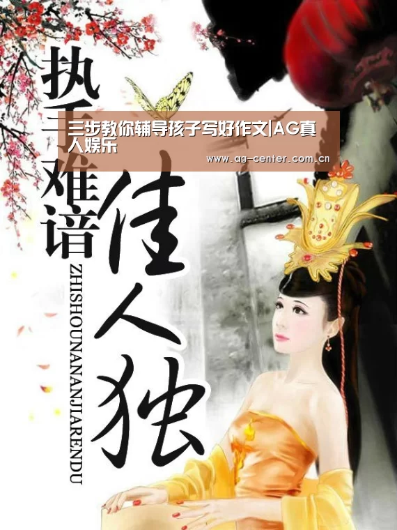 三步教你辅导孩子写好作文|AG真人娱乐(图2) AG真人登录